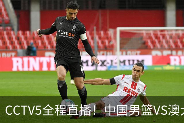 CCTV5全程直播！中国男篮VS澳大利亚！杨瀚森担主力，郭士强自废武功让一套首发